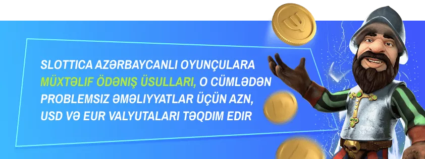 Slottica azərbaycanlı oyunçulara müxtəlif ödəniş üsulları, o cümlədən problemsiz əməliyyatlar üçün AZN, USD və EUR valyutaları təqdim edir